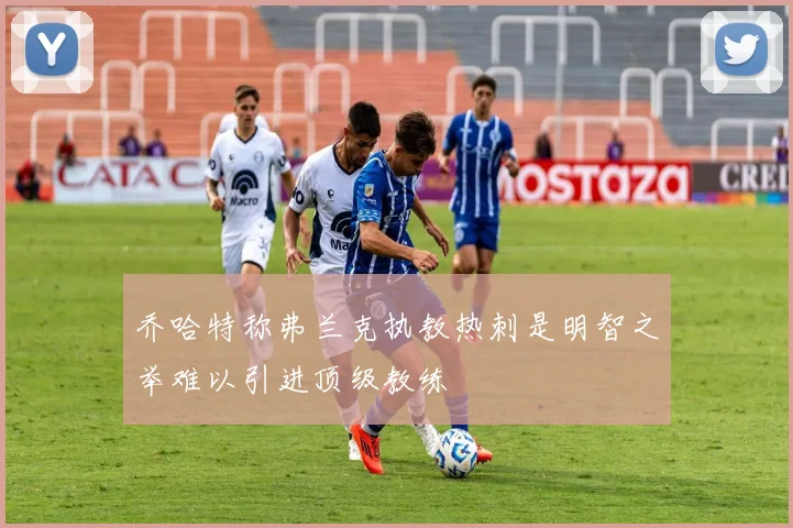 乔哈特称弗兰克执教热刺是明智之举难以引进顶级教练