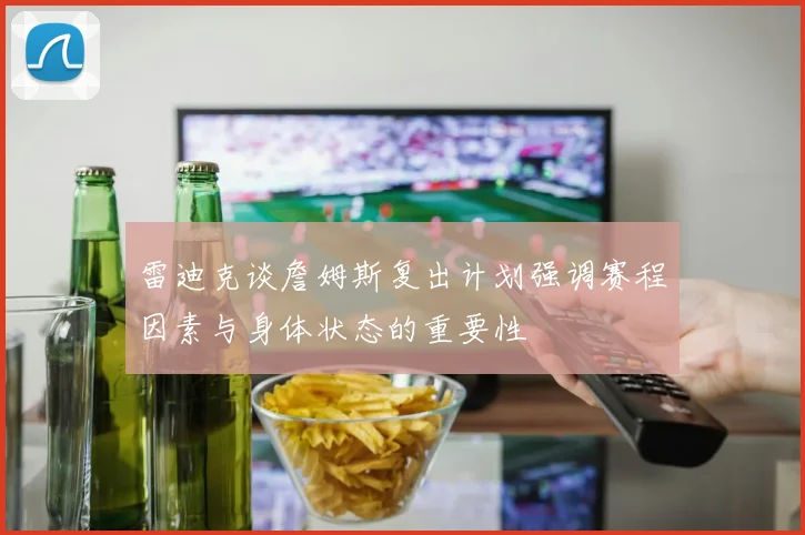 雷迪克谈詹姆斯复出计划强调赛程因素与身体状态的重要性