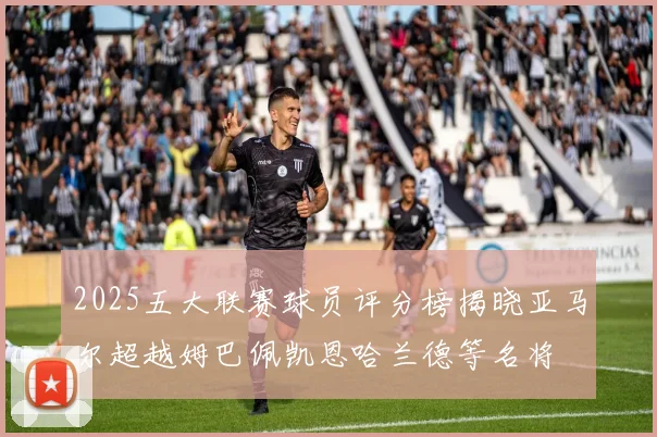 2025五大联赛球员评分榜揭晓亚马尔超越姆巴佩凯恩哈兰德等名将