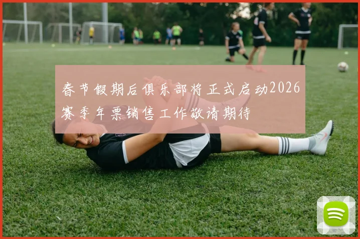 春节假期后俱乐部将正式启动2026赛季年票销售工作敬请期待