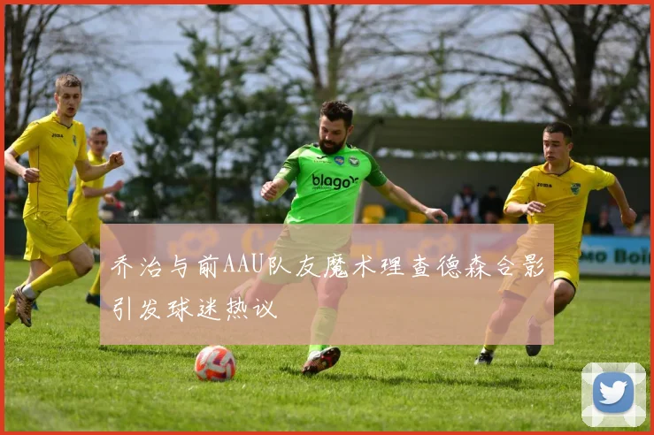 乔治与前AAU队友魔术理查德森合影引发球迷热议