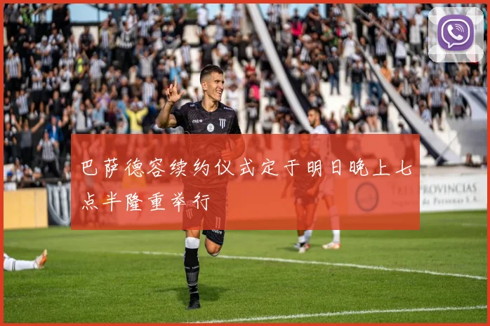巴萨德容续约仪式定于明日晚上七点半隆重举行