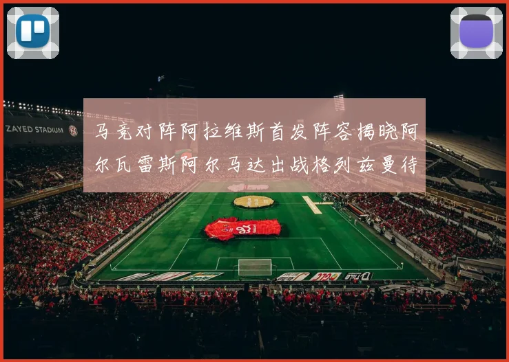 马竞对阵阿拉维斯首发阵容揭晓阿尔瓦雷斯阿尔马达出战格列兹曼待命