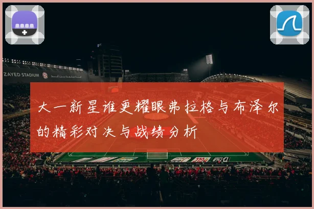 大一新星谁更耀眼弗拉格与布泽尔的精彩对决与战绩分析