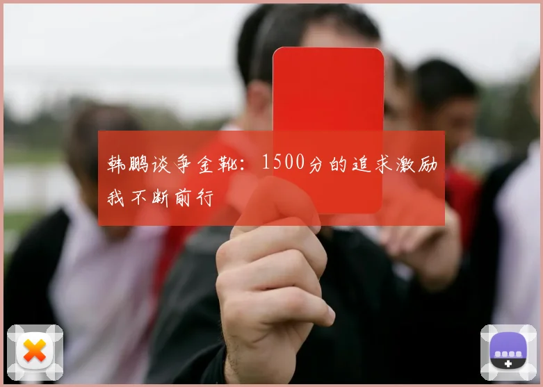 韩鹏谈争金靴：1500分的追求激励我不断前行