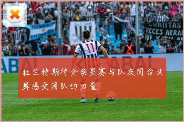 杜兰特期待全明星赛与队友同台共舞感受团队的力量